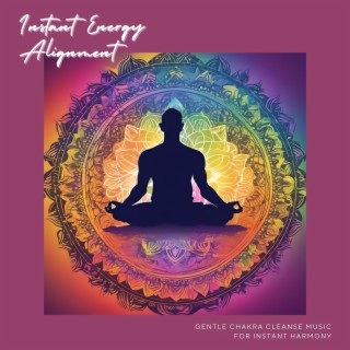 Instant Energy Alignment - Gentle Chakra Cleanse Music for Instant Harmony