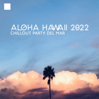 Aloha Hawaii 2022: Chillout Party del Mar - Chill de Noche y Música Electrónica, Best Verano