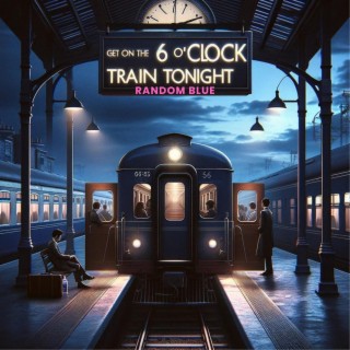 Get on the 6 oclock train tonight