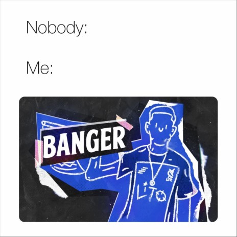 Nobody:__ / Me: Banger | Boomplay Music