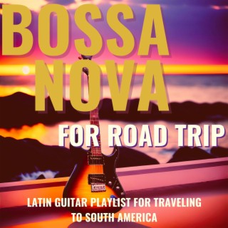 Bossa Nova for Road Trip - Latin Guitar Playlist for Traveling to South America