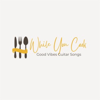 While You Cook - Good Vibes Guitar Songs to Listen While Cooking