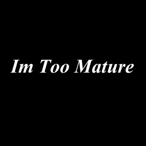 Im Too Mature | Boomplay Music