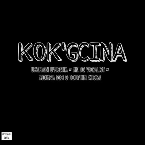 KOK'GCINA ft. UYAMAZI U'MOSHA, NK DA vocalist & DOLPHIN XHOSA