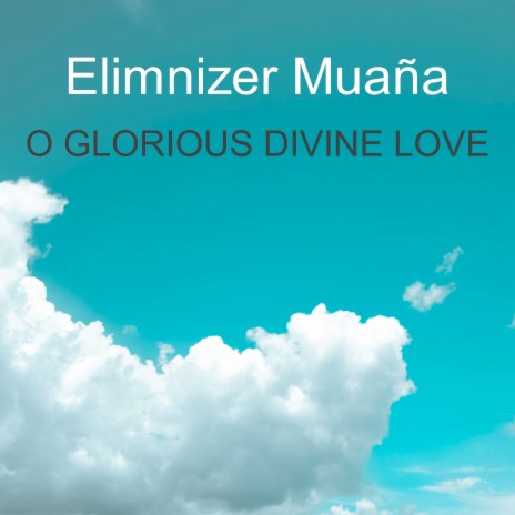 O Glorious Divine Love