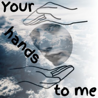 YOUR HANDS TO ME