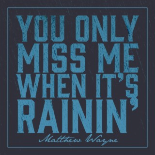 You Only Miss Me When It's Rainin'