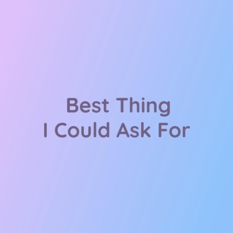 Best Thing I Could Ever Ask For | Boomplay Music