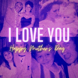 I Love You (Happy Mothers Day)
