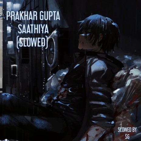 Saathiya Slowed ft. Prakhar Gupta & Slowed By SG | Boomplay Music