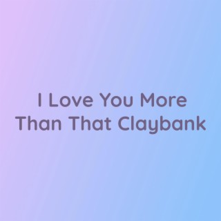 I Love You More Than That Claybank