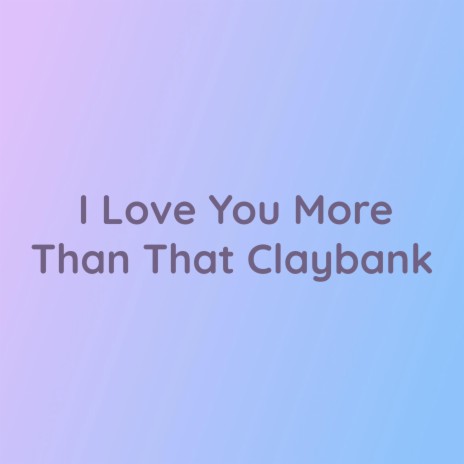 I Love You More Than That Claybank | Boomplay Music