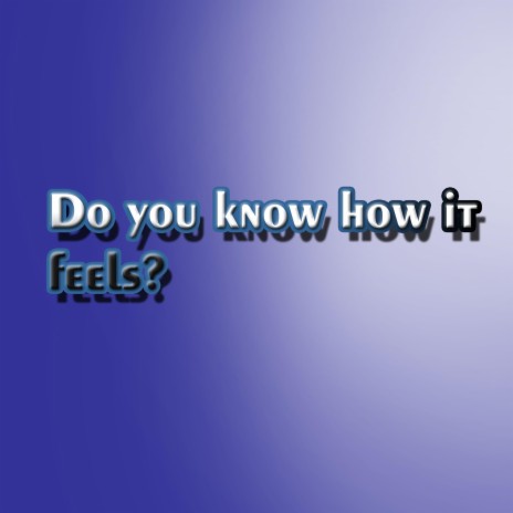 Do you know how it feels? | Boomplay Music