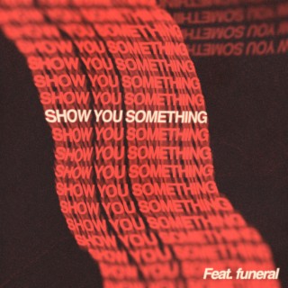 SHOW YOU SOMETHING ft. funeral lyrics | Boomplay Music