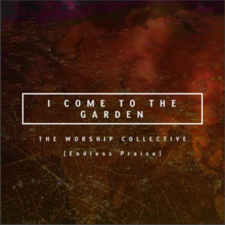 I Come to the Garden (The Worship Collective) | Boomplay Music