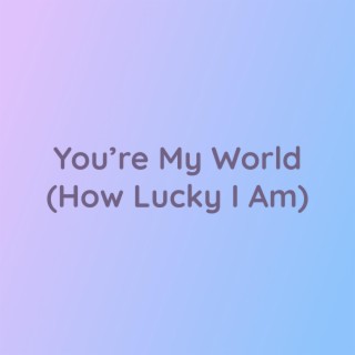 You're My World (How Lucky I Am)