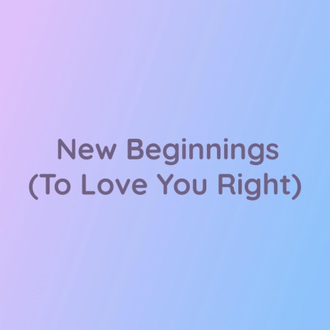 New Beginnings (To Love You Right) | Boomplay Music