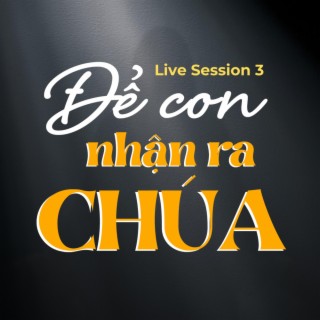 Live Session 3 - Để Con Nhận Ra Chúa