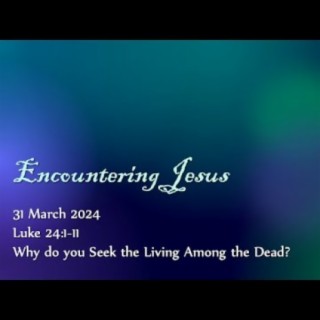 Easter Sunday: Why do you Seek the Living Among the Dead? (Luke 24:1-11) ~ Pastor Brent Dunbar