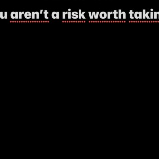 u aren't a risk worth takin