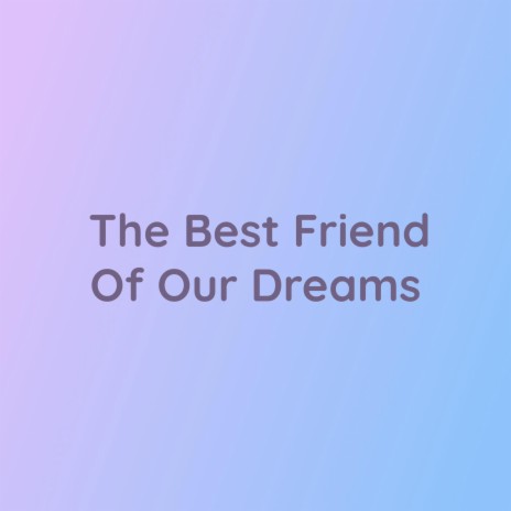 The Best Friend Of Our Dreams | Boomplay Music