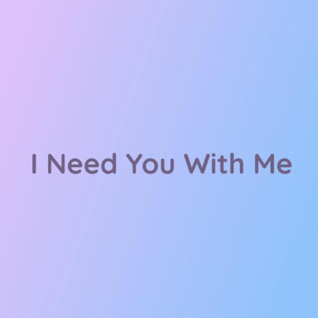 I Need You With Me | Boomplay Music