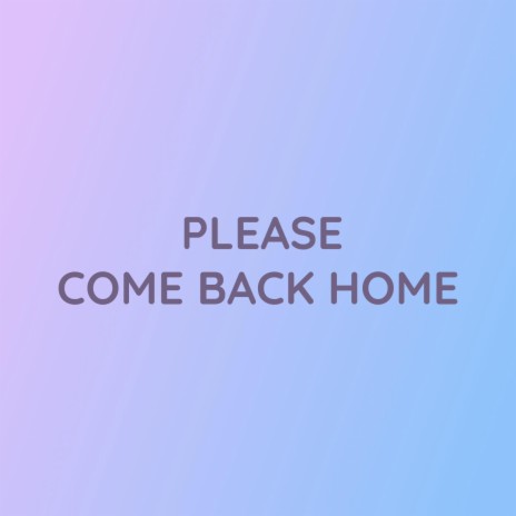 PLEASE COME BACK HOME | Boomplay Music