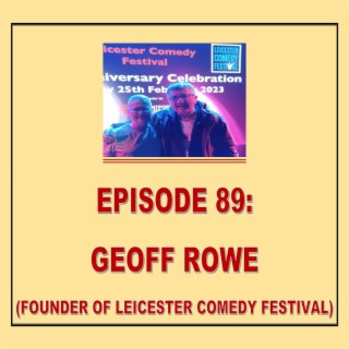 EPISODE 89: GEOFF ROWE (FOUNDER, LEICESTER COMEDY FESTIVAL)