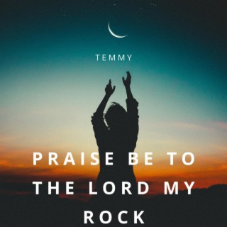 PRAISE BE TO THE LORD MY ROCK