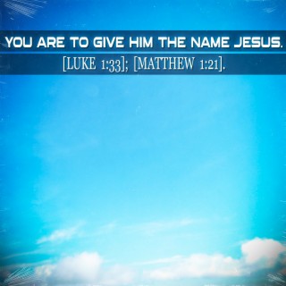 You Are to Give Him the Name Jesus. [Luke 1:33]; [Matthew 1:21].