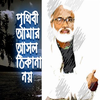 পৃথিবী আমার আসল ঠিকানা নয় prithibi amar asol thikana noy