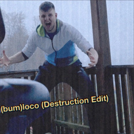 (bum)loco [destruction edit]