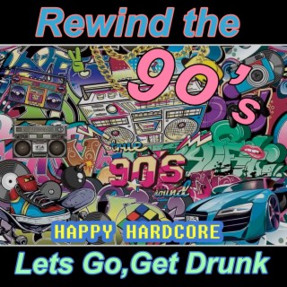 Rewind the 90S,Lets Go Get Drunk/ Happy Hardcore