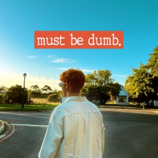 must be dumb lyrics | Boomplay Music