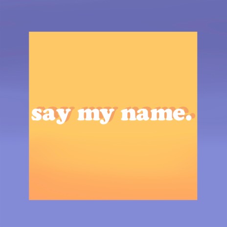 say my name. | Boomplay Music