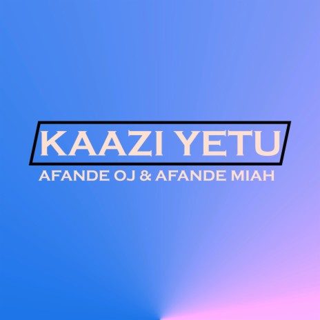 Kaazi Yetu ft. AFANDE OJ & AFANDE MIAH | Boomplay Music