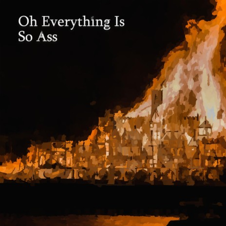 Oh Everything Is So Ass | Boomplay Music