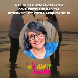 Healing Relationships with Gentleness and Radical Responsibility with Mariquita Solis