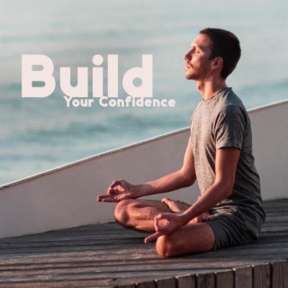 Buid Your Confidence: Calm Music for Strong Self Esteem, Overcoming Shyness, Transformation of Your Mind