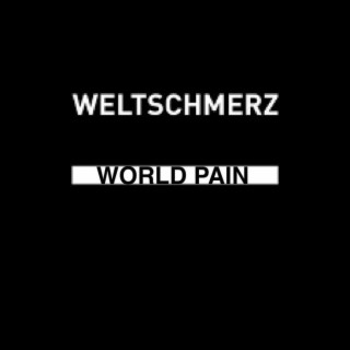WELTSCHMERZ (World Pain)