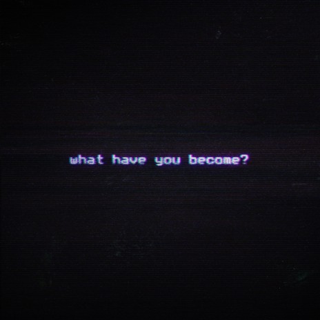 What Have You Become? | Boomplay Music