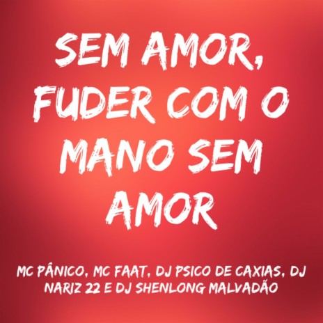 Sem Amor, Fuder Com o Mano Sem Amor ft. MC FAAT, DJ PSICO DE CAXIAS, DJ NARIZ 22 & DJ SHENLONG MALVADÃO | Boomplay Music