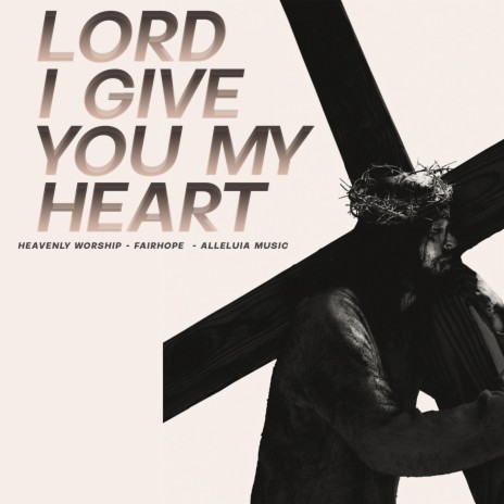Lord I Give You My Heart ft. FairHope & Alleluia Music | Boomplay Music