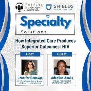 How Integrated Care Produces Superior Outcomes: HIV | Specialty Solutions; A Podcast on Improving Clinical Outcomes