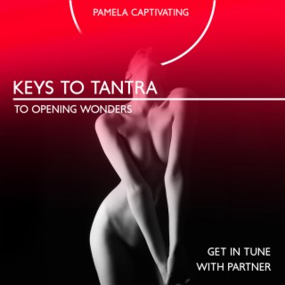 Keys to Tantra to Opening Wonders: Get in Tune with Partner, The Goddess’ Body, Wonder and the Self in Tantra, Pleasure Explosion, Resonate to Sacral Chakra
