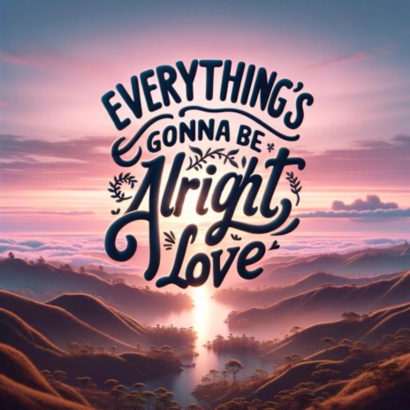 Everything's Gonna Be Alright Love | Boomplay Music