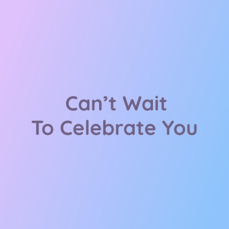 Can't Wait To Celebrate You | Boomplay Music