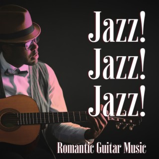 Jazz! Jazz! Jazz! - Romantic Guitar Music and Smooth Night in the Club , Sexy Music and Love Songs for a Candle Light Dinner for Two