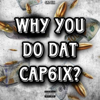 Why You Do Dat Cap6ix?