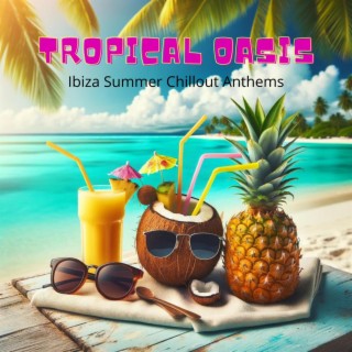 Tropical Oasis: Ibiza Summer Chillout Anthems, Beach Party Hits, Poolside Lounge